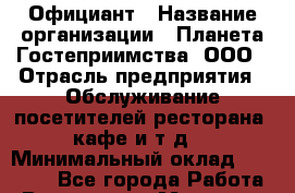 Официант › Название организации ­ Планета Гостеприимства, ООО › Отрасль предприятия ­ Обслуживание посетителей ресторана, кафе и т.д. › Минимальный оклад ­ 35 000 - Все города Работа » Вакансии   . Мордовия респ.